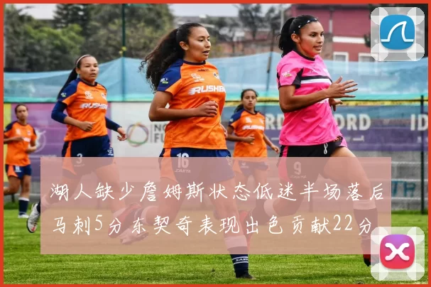 湖人缺少詹姆斯状态低迷半场落后马刺5分东契奇表现出色贡献22分