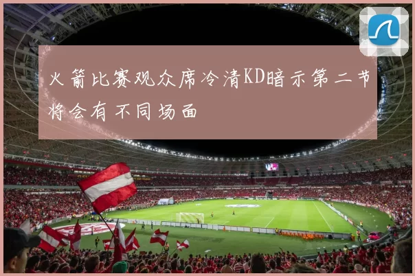 火箭比赛观众席冷清KD暗示第二节将会有不同场面
