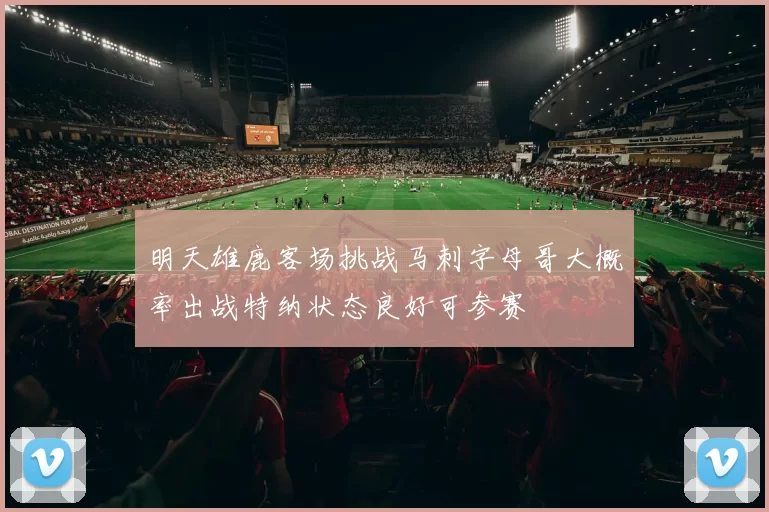 明天雄鹿客场挑战马刺字母哥大概率出战特纳状态良好可参赛