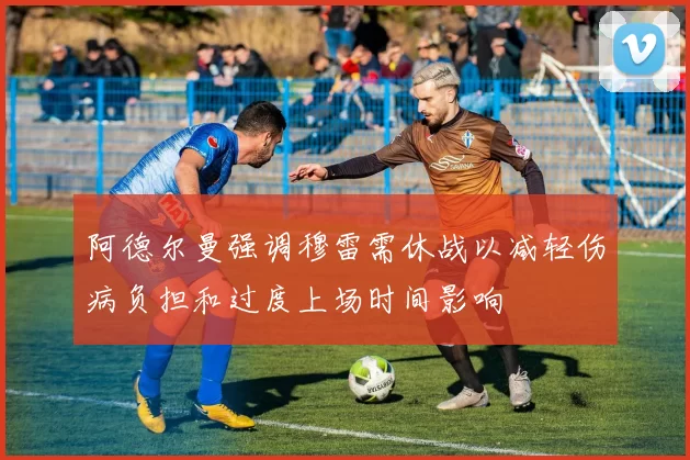 阿德尔曼强调穆雷需休战以减轻伤病负担和过度上场时间影响